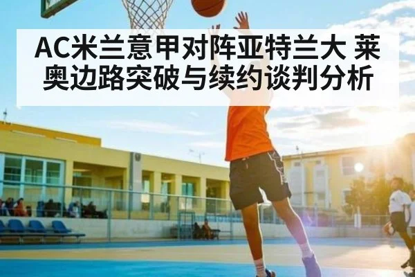 AC米兰意甲对阵亚特兰大 莱奥边路突破与续约谈判分析 - kaiyun